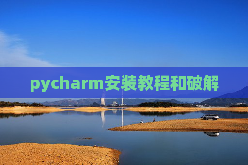 pycharm安装教程和破解 pycharm安装教程和破解
